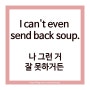 [영어 challenge: 21일차] I can't even send back soup.