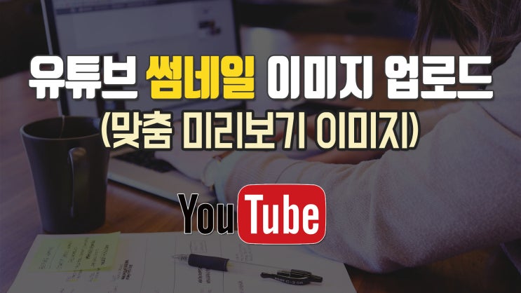 유튜브 썸네일 맞춤 미리보기 이미지 업로드 설정 등록하기 활성화 및 썸네일 크기 사이즈 : 네이버 블로그