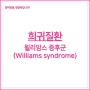 희귀질환 - 윌리암스 증후군 (Williams syndrome)