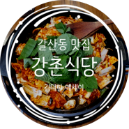 [갈산동 맛집] '강촌식당 갈산점' 직장 회식과 가족 모임으로 딱 좋은 닭갈비 전문점!!