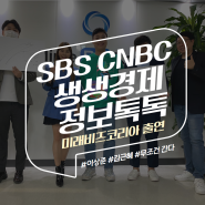 SBS CNBC 생생경제 정보톡톡의 '무조건 간다' 미래비즈코리아 출연