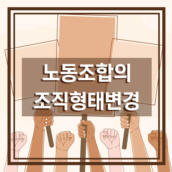[노동조합] 노동조합 조직형태의 변경 : 네이버 블로그