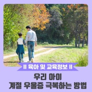 [육아 및 교육정보] 우리 아이 계절 우울증 극복하는 방법