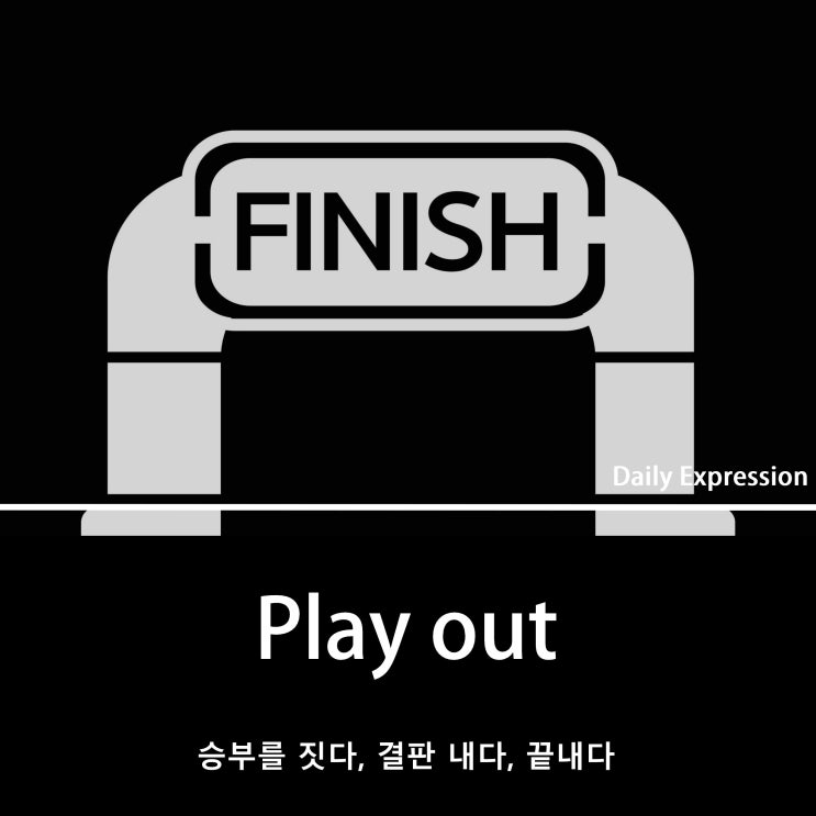 [20주년- Daily Expression] Play out 승부를 짓다, 끝나다 영어로 : 네이버 블로그
