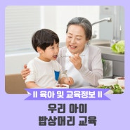 [육아 및 교육정보] 우리 아이 밥상머리 교육