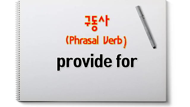 영어 구동사(Phrasal Verb) 완전정복 - provide for : 네이버 블로그