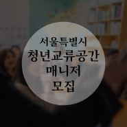 (마감) 서울특별시 청년교류공간 신규 매니저 모집 (~11/13)