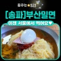 [송파, 석촌동]서울 부산밀면 맛집, 이젠 부산안가도 돼요!