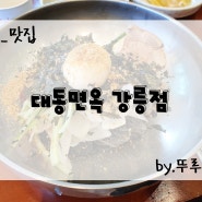 [강릉_맛집] 주문진 본점에 뒤지지 않는 회냉면의 맛, 강릉 회냉면 막국수 맛집 대동면옥