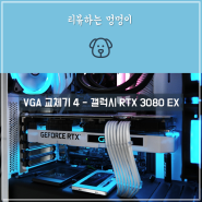 VGA 교체기 4 - 갤럭시 지포스 RTX 3080 EX Gamer WHITE OC D6X 10GB