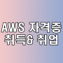 AWS 자격증 취득방법& 취업 준비!