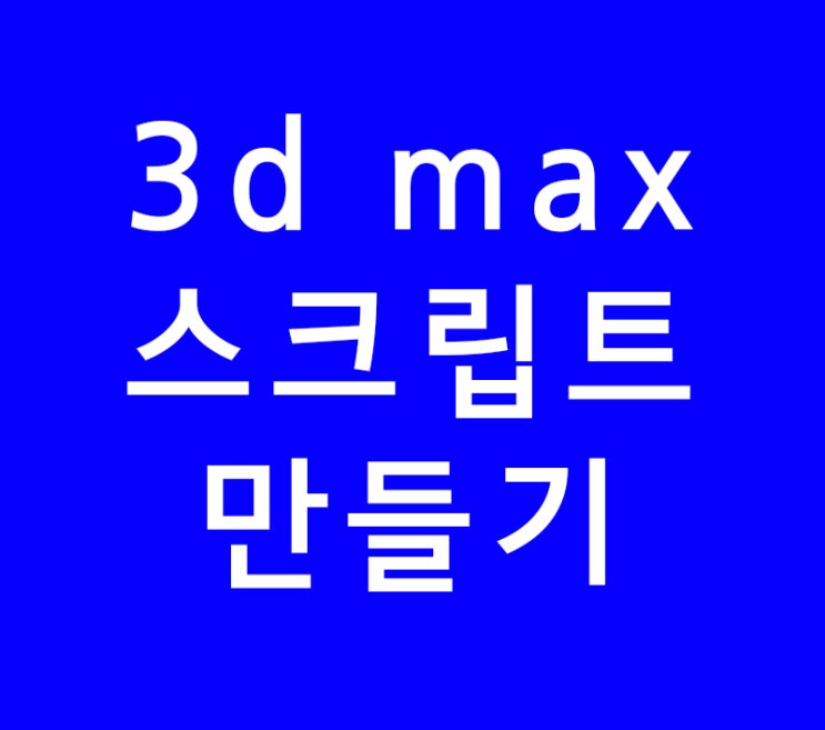 3d max 스크립트 만들기 : 네이버 블로그