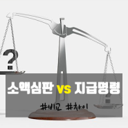 소액심판을 할까? 지급명령을 할까? (차이점 비교)