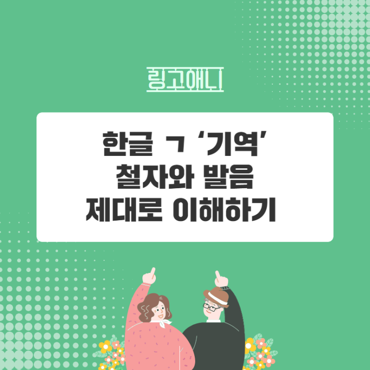 한글 ㄱ ‘기역’ 철자와 발음 제대로 이해하기 : 네이버 블로그