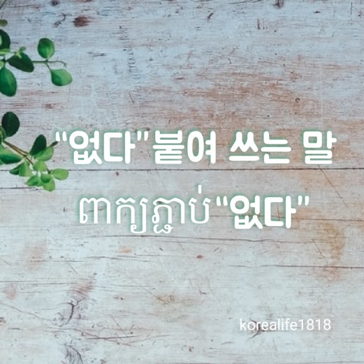 앞 말과 붙여 쓰는 “없다” ពាក្យភ្ជាប់“없다” (없= អត់,គ្មាន,មិនមាន) Words to use with ...