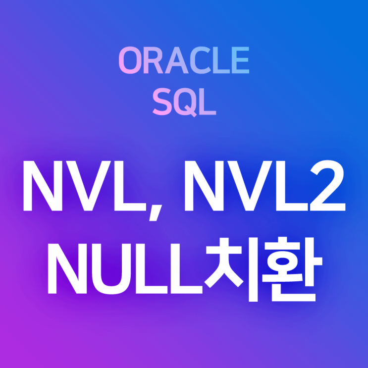 [오라클/SQL] NVL, NVL2 (1) : NULL을 특정한 값으로 치환하는 NULL 변환 함수 (ex. NULL을 0으로 ...