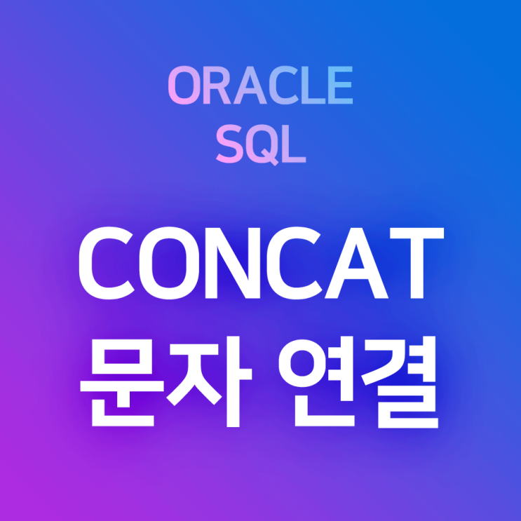 [오라클/SQL] CONCAT, || : 문자열 연결 함수, 컬럼 문자열 연결 연산자 - 컬럼의 값을 붙여 조회하기 : 네이버 블로그