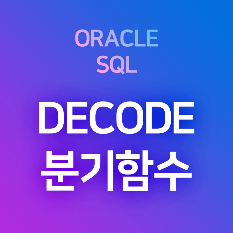 [오라클/SQL] DECODE 기본 및 예제 : 조건에 따라 각각 다른 값을 입력/출력하는 분기함수 (* 타 프로그래밍 언어에서의 IF ~ THEN, IFELSE 명령어) : 네이버 블로그
