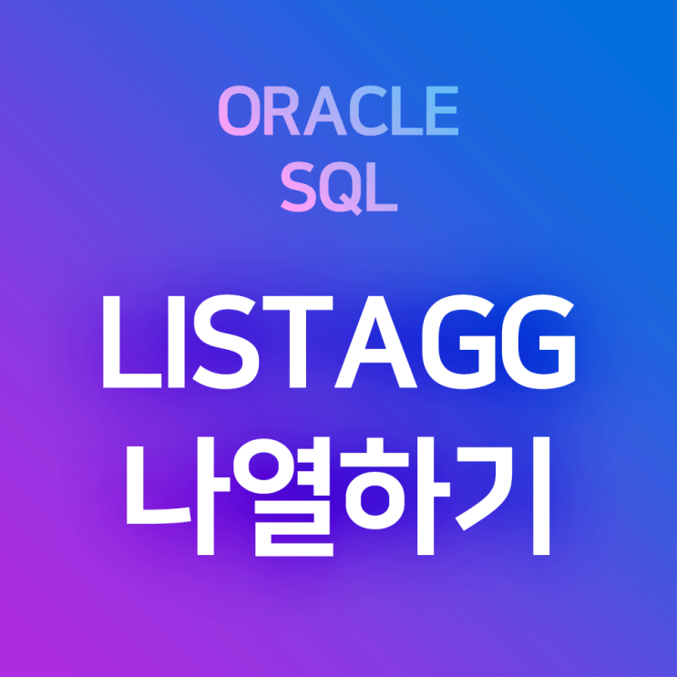 [오라클/SQL] LISTAGG : 컬럼의 레코드들을 전체 그대로, 또는 그룹별로 1개 칸 속에 나열하기 (LISTAGG WITHIN GROUP(ORDER BY ~ )) : 네이버 블로그