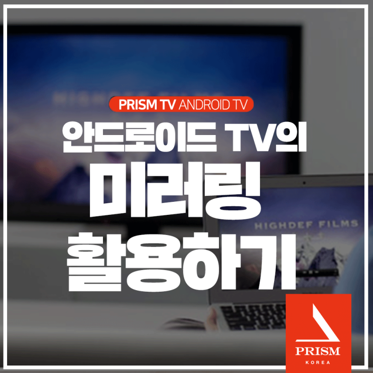 [안드로이드 TV 완전 정복하기] 프리즘 안드로이드TV 미러링 활용하기 : 네이버 블로그