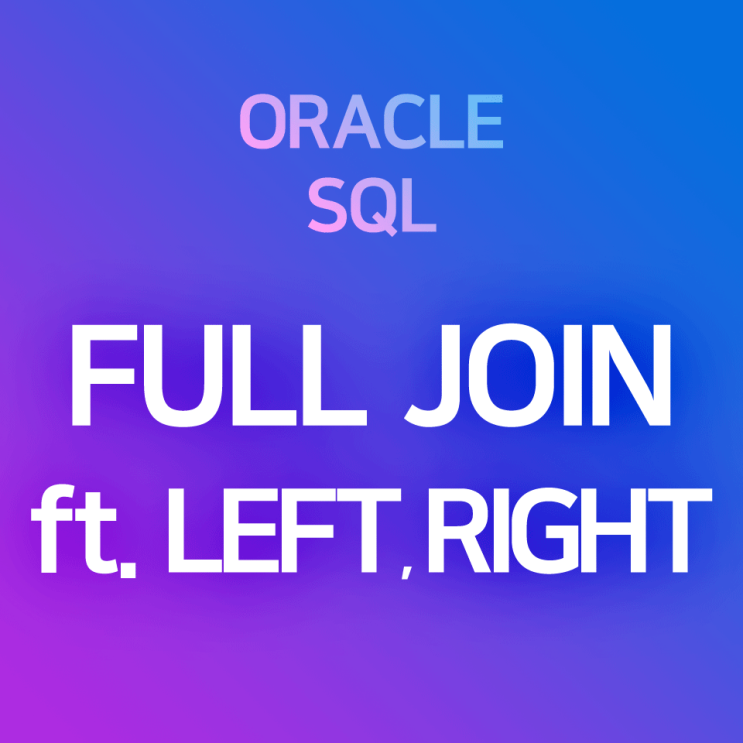 [오라클/SQL] OUTER JOIN - FULL JOIN : 한쪽에 null이 있더라도, 양쪽 테이블의 전체 레코드를 모두 ...