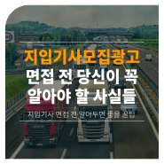 운송기사모집 면접보기 전 알아야 할 점!(지입기사, 운송업, 배송기사, 택배기사)