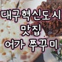 [어가쭈꾸미] 대구동구 신서혁신도시 쭈꾸미찐맛집에 가성비까지?