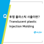 투명 플라스틱 사출 (Translucent plastic Injection Molding) 화장품용기 전자제품 시계 제품개발 허쉬테크 금형제작