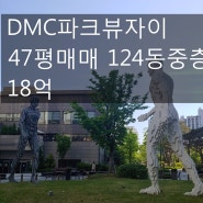 [호박 부동산] DMC 파크뷰 자이 47평 매매 124동 중층 18억~