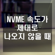 NVME SSD 속도가 제대로 나오지 않아요 / NVME 속도 반토막