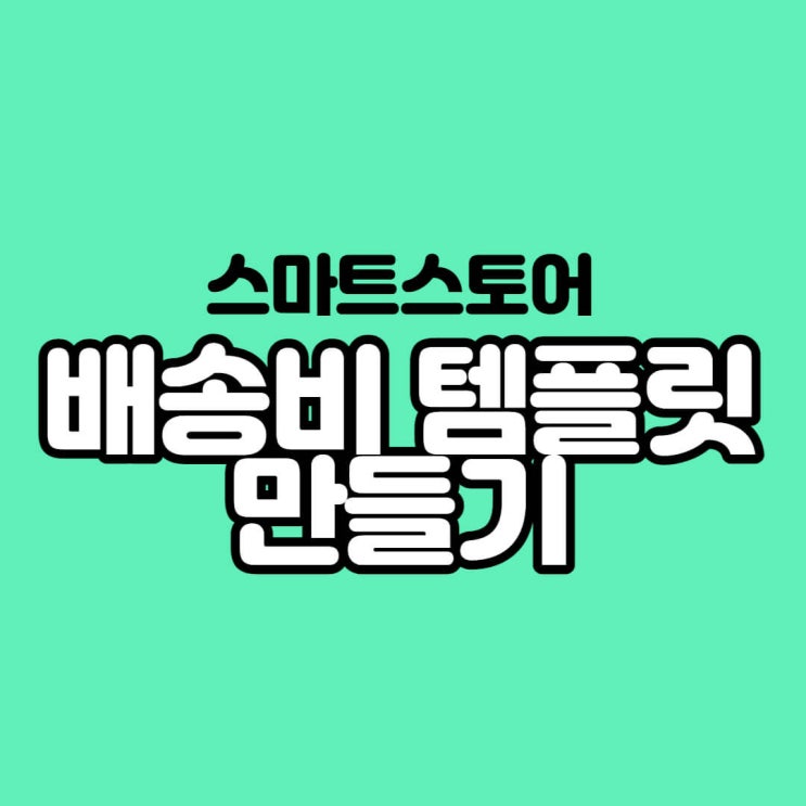 스마트스토어의 '배송비 템플릿'등록 방법(Feat. 이셀러스 세트의 '배송설정') : 네이버 블로그