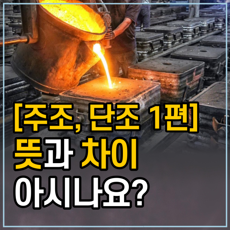 [유창Tip] 주조와 단조, 뜻과 차이는 알고 계신가요~? [1편] : 네이버 블로그