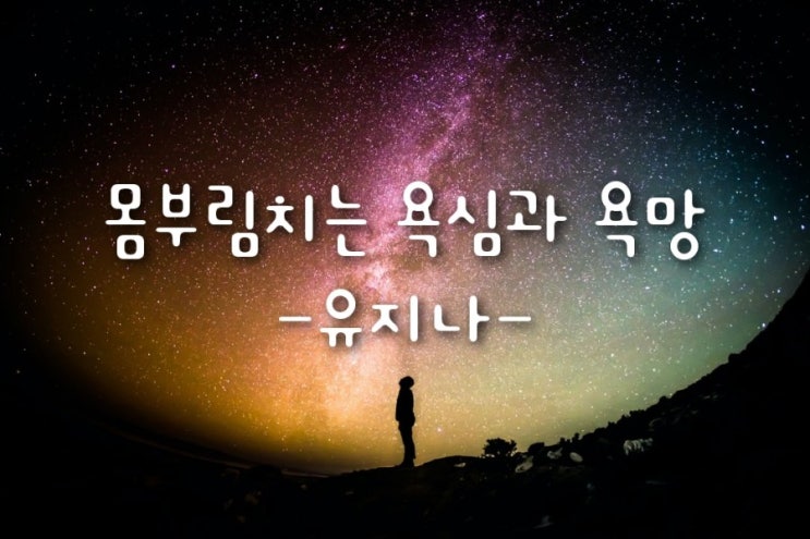 몸부림치는 욕심과 욕망-유지나- : 네이버 블로그