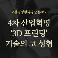 [오블리성형외과 언론보도] 4차 산업혁명 이끄는 ‘3D 프린팅’ 기술의 코 성형