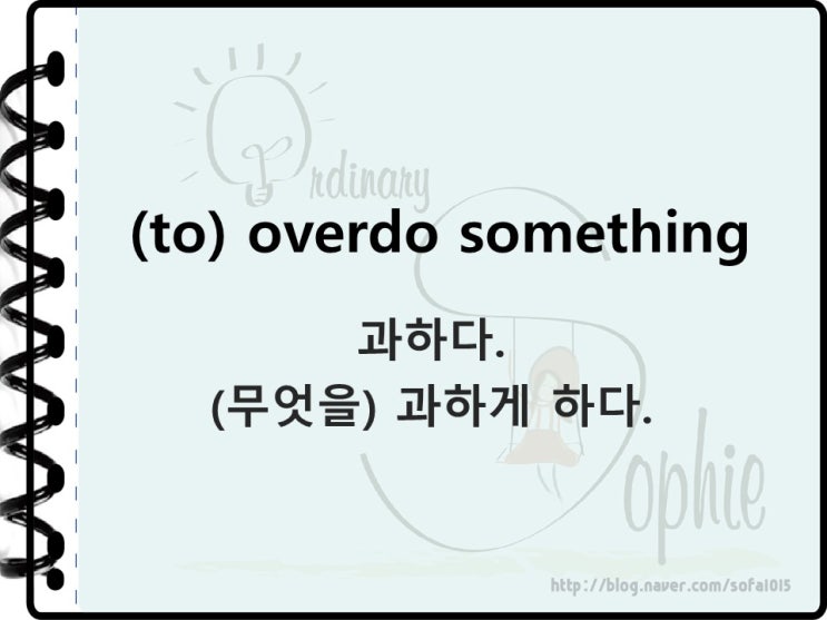 무엇이 너무 과할 때는 영어로 뭐라고 할까요? 'to overdo it.' : 네이버 블로그