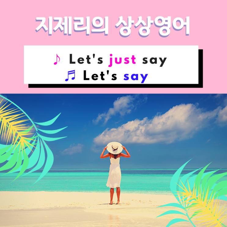 오늘의 영어회화 ♪ Let's just say ♬ Let's say : 네이버 블로그