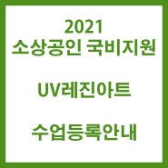 2021 소상공인국비 'UV레진아트' 안내
