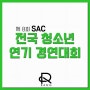 SAC 전국 청소년 연기 경연대회 / 고3 연극영화과 입시생들 확인하고 가시랑~