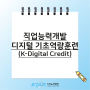 직업능력개발 / 디지털 기초역량훈련(K-Digital Credit)