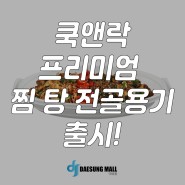 <대성몰> 쿡앤락 프리미엄 찜 탕 전골용기 출시!