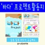 [PROJECT]'바다'프로젝트 활동지