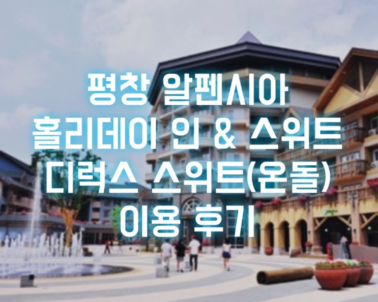 평창 알펜시아 리조트 소개 :: 홀리데이 인 & 스위트 콘도 : 디럭스 스위트(온돌) 이용후기 : 네이버 블로그