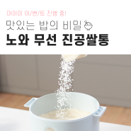 [EVENT] 갓 도정한 햅쌀의 맛 그대로~노와 무선 진공쌀통!