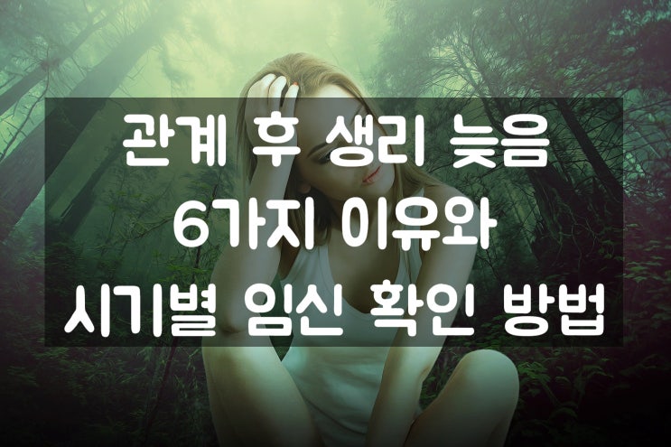 관계 후 생리 늦음 6가지 이유와 시기별 임신 확인방법 : 네이버 블로그