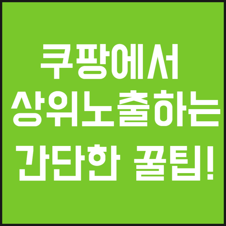 쿠팡에서 상위 노출하는 간단한 꿀팁! : 네이버 블로그
