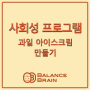 밸런스브레인 대구센터 사회성 프로그램 #과일아이스크림만들기 #건강간식 #ADHD #틱 #발달장애 #학습장애