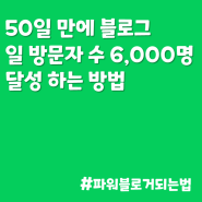 50일 만에 블로그 일 방문자 수 6000명 달성 하는 방법(feat.파워블로거되는법 2탄)