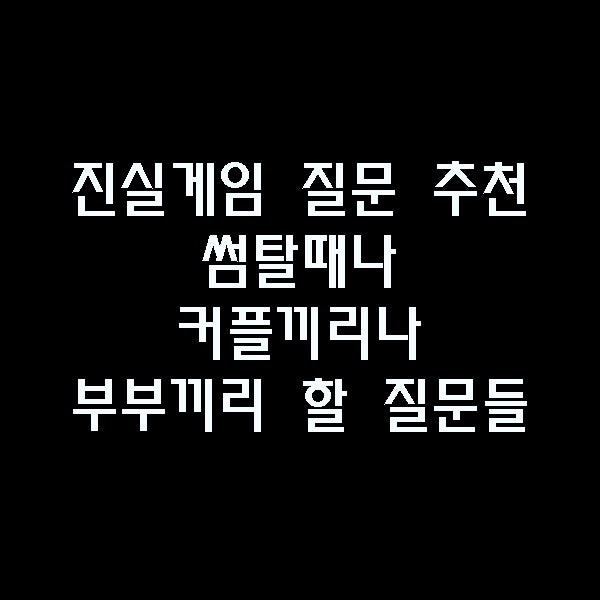 진실게임 질문 추천 리스트 커플, 부부, 썸탈때 술게임으로 좋음 : 네이버 블로그