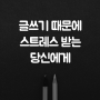 [인생문장수집 #2] 글쓰기 때문에 스트레스를 받는 당신에게