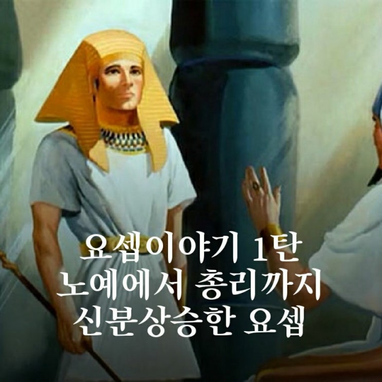요셉 이야기 1탄. 노예에서 총리까지 신분상승한 요셉! : 네이버 블로그
